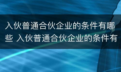 入伙普通合伙企业的条件有哪些 入伙普通合伙企业的条件有哪些呢