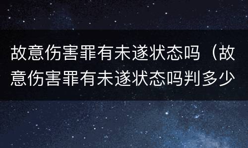 故意伤害罪有未遂状态吗（故意伤害罪有未遂状态吗判多少年）
