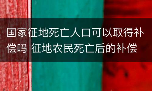 国家征地死亡人口可以取得补偿吗 征地农民死亡后的补偿