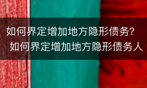 如何界定增加地方隐形债务？ 如何界定增加地方隐形债务人