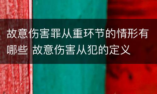 故意伤害罪从重环节的情形有哪些 故意伤害从犯的定义