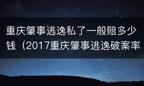 重庆肇事逃逸私了一般赔多少钱（2017重庆肇事逃逸破案率）