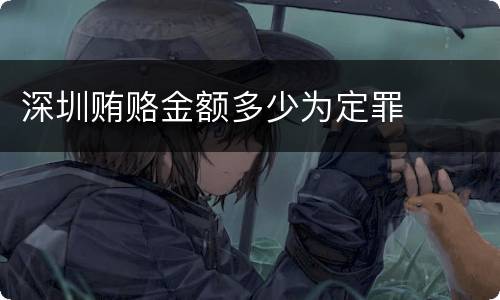 深圳贿赂金额多少为定罪