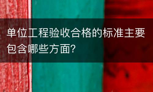 单位工程验收合格的标准主要包含哪些方面？