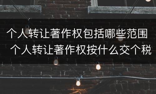 个人转让著作权包括哪些范围 个人转让著作权按什么交个税
