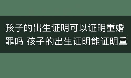 孩子的出生证明可以证明重婚罪吗 孩子的出生证明能证明重婚罪吗
