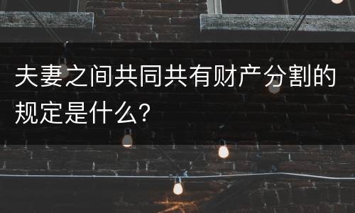 夫妻之间共同共有财产分割的规定是什么？