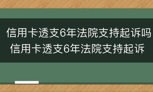 信用卡透支6年法院支持起诉吗 信用卡透支6年法院支持起诉吗是真的吗