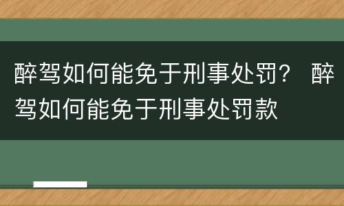 醉驾如何能免于刑事处罚？ 醉驾如何能免于刑事处罚款