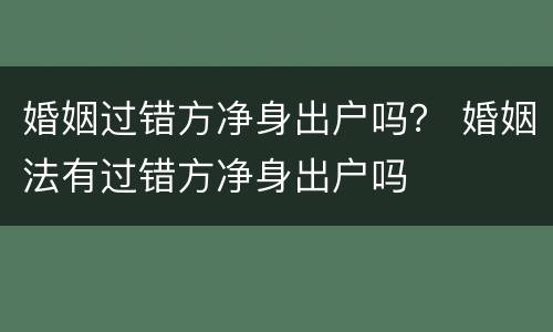 婚姻过错方净身出户吗？ 婚姻法有过错方净身出户吗