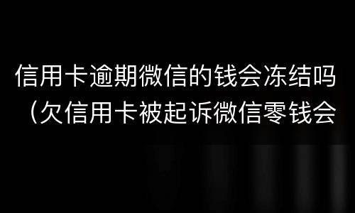信用卡逾期微信的钱会冻结吗（欠信用卡被起诉微信零钱会被冻结吗）