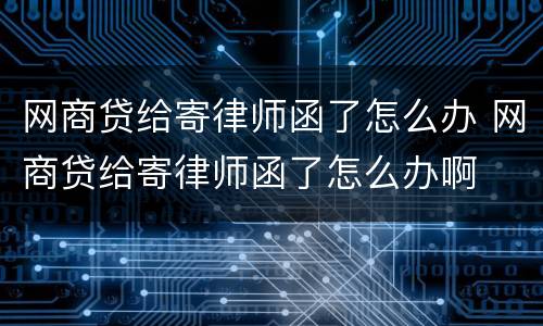 网商贷给寄律师函了怎么办 网商贷给寄律师函了怎么办啊