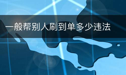 一般帮别人刷到单多少违法