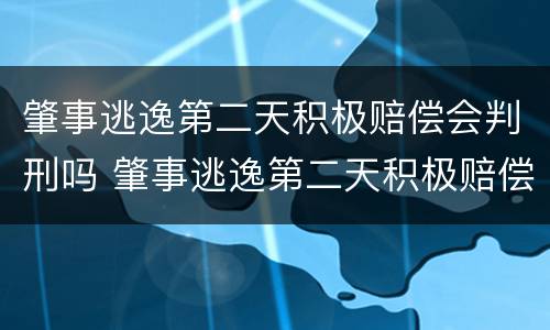 肇事逃逸第二天积极赔偿会判刑吗 肇事逃逸第二天积极赔偿会判刑吗多久