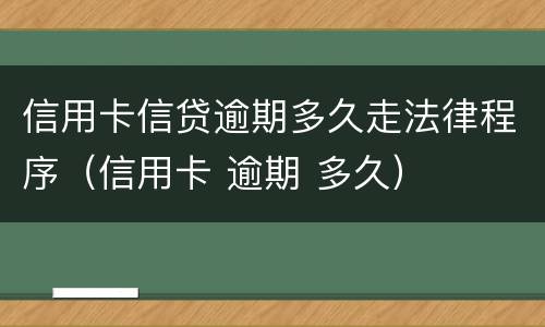 信用卡信贷逾期多久走法律程序（信用卡 逾期 多久）