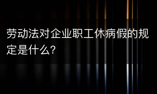 劳动法对企业职工休病假的规定是什么？
