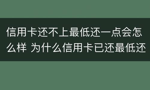 信用卡还不上最低还一点会怎么样 为什么信用卡已还最低还要继续还?
