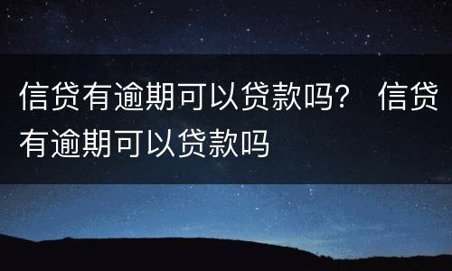 信贷有逾期可以贷款吗？ 信贷有逾期可以贷款吗