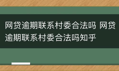 网贷逾期联系村委合法吗 网贷逾期联系村委合法吗知乎