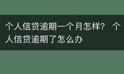 个人信贷逾期一个月怎样？ 个人信贷逾期了怎么办