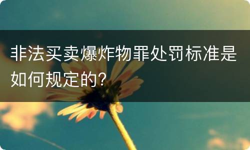 非法买卖爆炸物罪处罚标准是如何规定的?