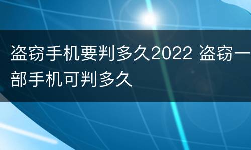 盗窃手机要判多久2022 盗窃一部手机可判多久