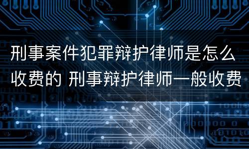 刑事案件犯罪辩护律师是怎么收费的 刑事辩护律师一般收费价格中顿律师服务
