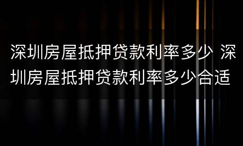 深圳房屋抵押贷款利率多少 深圳房屋抵押贷款利率多少合适