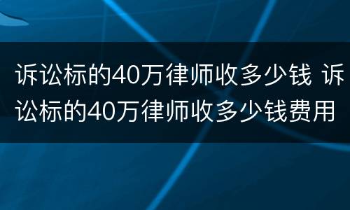 诉讼标的40万律师收多少钱 诉讼标的40万律师收多少钱费用