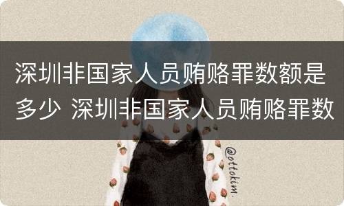 深圳非国家人员贿赂罪数额是多少 深圳非国家人员贿赂罪数额是多少钱