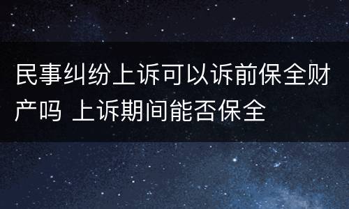 民事纠纷上诉可以诉前保全财产吗 上诉期间能否保全