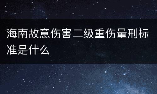 海南故意伤害二级重伤量刑标准是什么