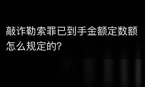 敲诈勒索罪已到手金额定数额怎么规定的？