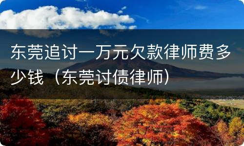 东莞追讨一万元欠款律师费多少钱（东莞讨债律师）