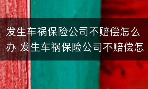 发生车祸保险公司不赔偿怎么办 发生车祸保险公司不赔偿怎么办理