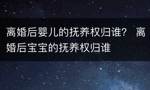 离婚后婴儿的抚养权归谁？ 离婚后宝宝的抚养权归谁