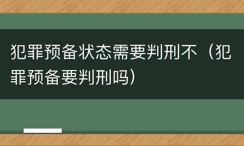 犯罪预备状态需要判刑不（犯罪预备要判刑吗）
