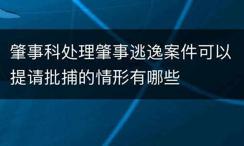 肇事科处理肇事逃逸案件可以提请批捕的情形有哪些