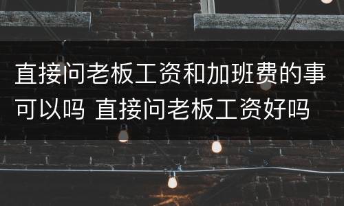 直接问老板工资和加班费的事可以吗 直接问老板工资好吗