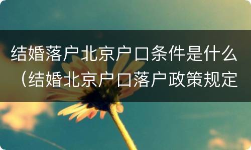 结婚落户北京户口条件是什么（结婚北京户口落户政策规定）