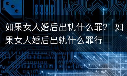 如果女人婚后出轨什么罪？ 如果女人婚后出轨什么罪行