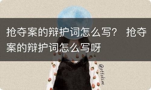 抢夺案的辩护词怎么写？ 抢夺案的辩护词怎么写呀