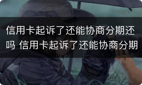 信用卡起诉了还能协商分期还吗 信用卡起诉了还能协商分期还吗怎么办