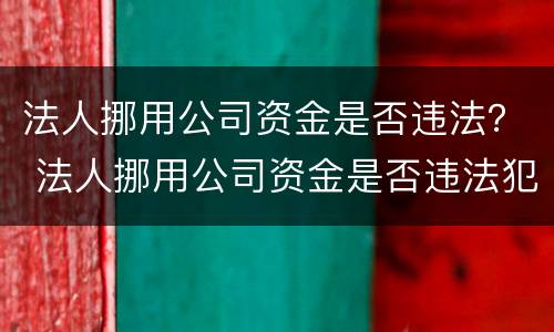 法人挪用公司资金是否违法？ 法人挪用公司资金是否违法犯罪