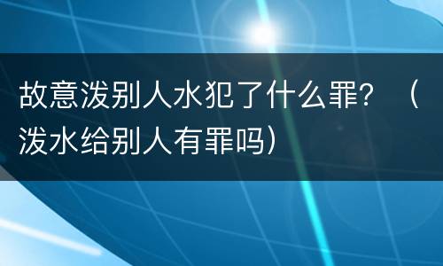 故意泼别人水犯了什么罪？（泼水给别人有罪吗）