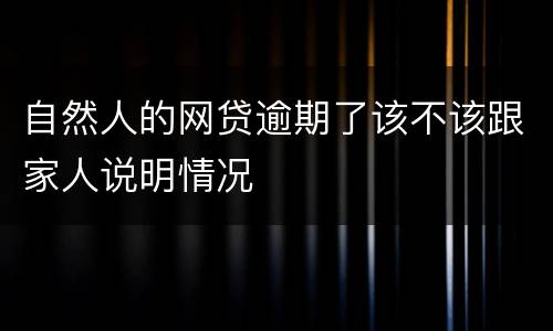 自然人的网贷逾期了该不该跟家人说明情况