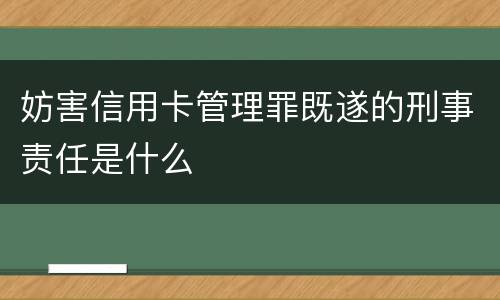 妨害信用卡管理罪既遂的刑事责任是什么