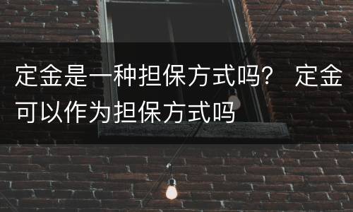 定金是一种担保方式吗？ 定金可以作为担保方式吗