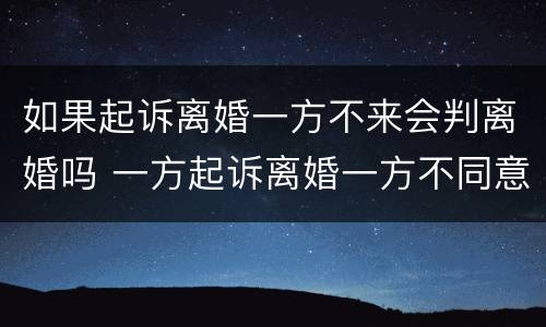 如果起诉离婚一方不来会判离婚吗 一方起诉离婚一方不同意会判离婚吗