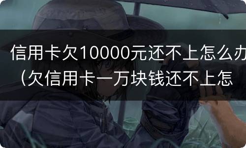 信用卡欠10000元还不上怎么办（欠信用卡一万块钱还不上怎么办）